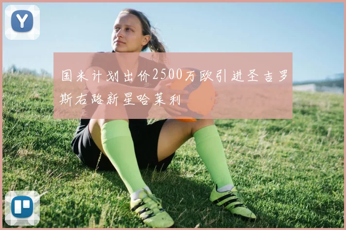 国米计划出价2500万欧引进圣吉罗斯右路新星哈莱利