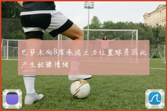 巴萨未向B席承诺主力位置球员因此产生犹豫情绪