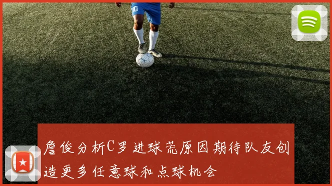 詹俊分析C罗进球荒原因期待队友创造更多任意球和点球机会