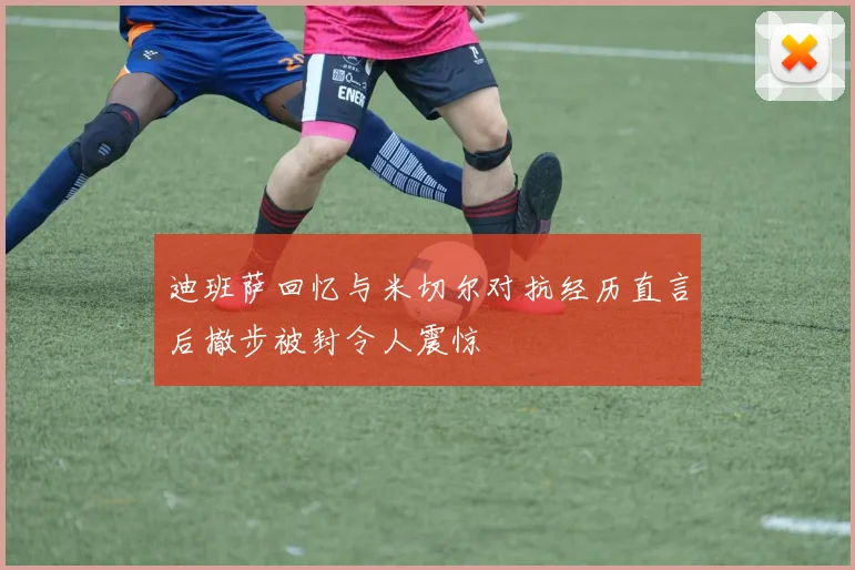 迪班萨回忆与米切尔对抗经历直言后撤步被封令人震惊