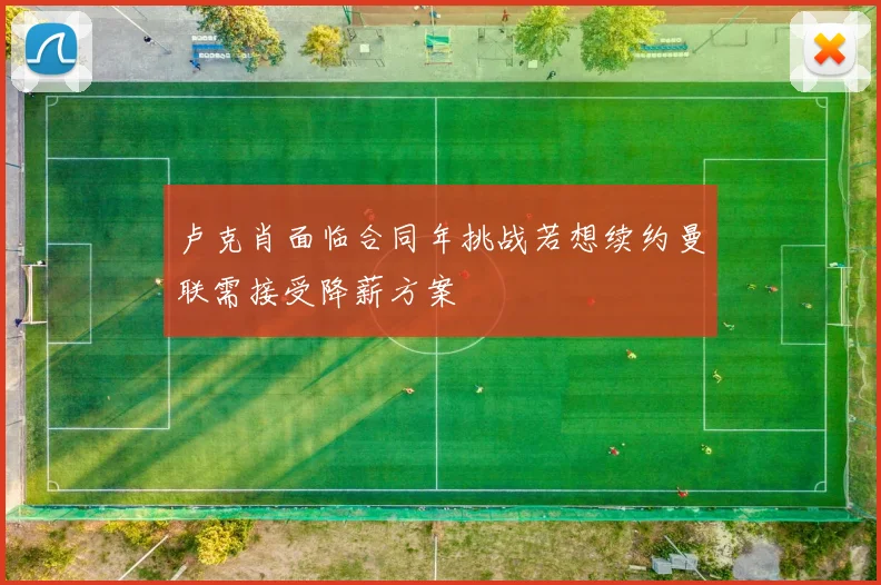 卢克肖面临合同年挑战若想续约曼联需接受降薪方案