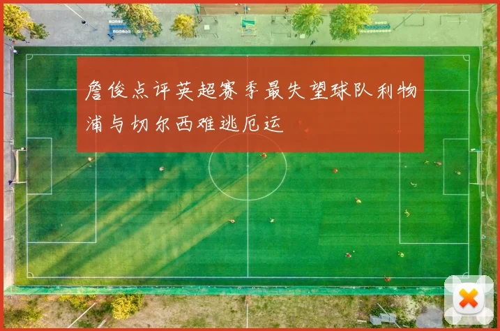 詹俊点评英超赛季最失望球队利物浦与切尔西难逃厄运
