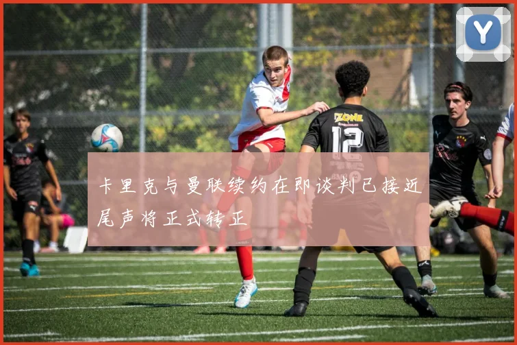 卡里克与曼联续约在即谈判已接近尾声将正式转正