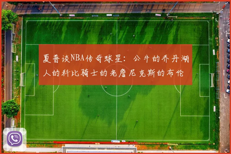 夏普谈NBA传奇球星：公牛的乔丹湖人的科比骑士的老詹尼克斯的布伦森