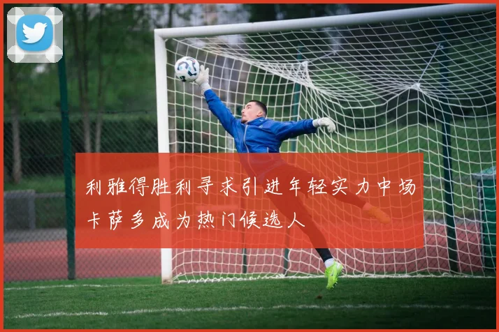 利雅得胜利寻求引进年轻实力中场卡萨多成为热门候选人